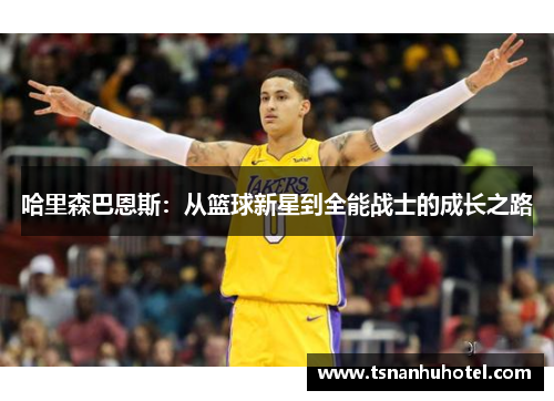 哈里森巴恩斯：从篮球新星到全能战士的成长之路