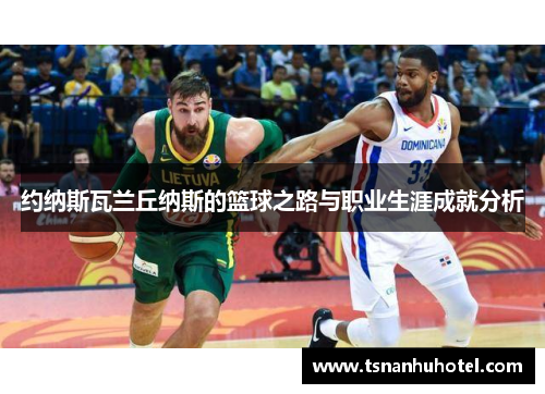 约纳斯瓦兰丘纳斯的篮球之路与职业生涯成就分析