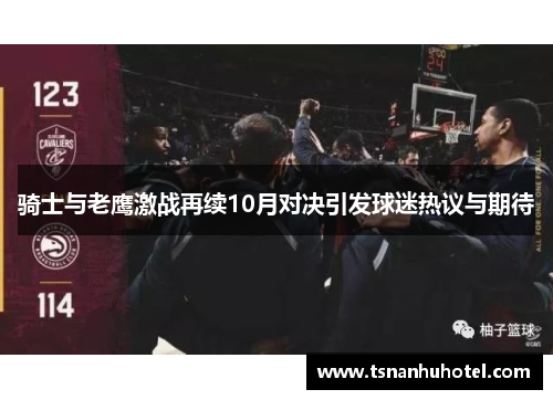 骑士与老鹰激战再续10月对决引发球迷热议与期待