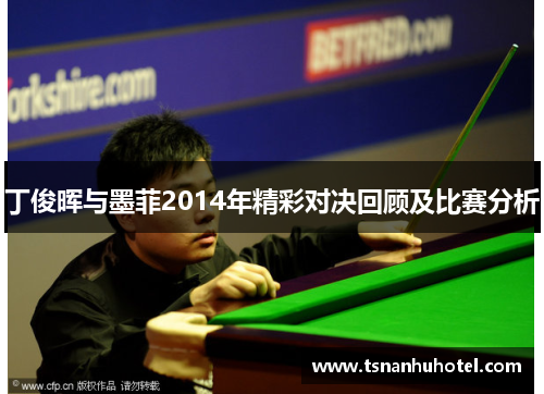 丁俊晖与墨菲2014年精彩对决回顾及比赛分析