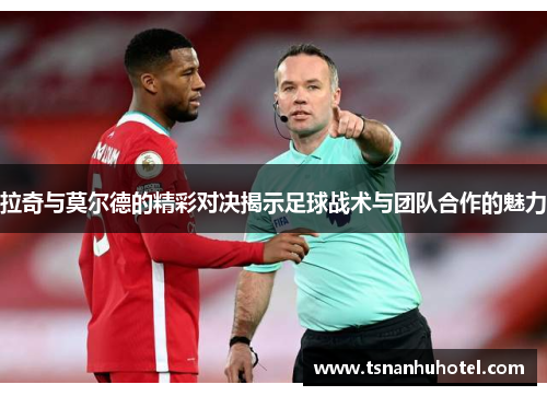 拉奇与莫尔德的精彩对决揭示足球战术与团队合作的魅力