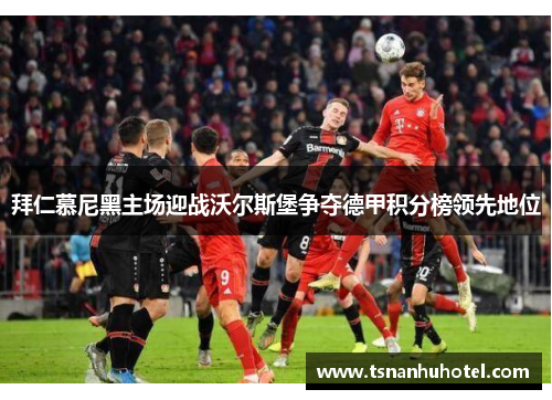 拜仁慕尼黑主场迎战沃尔斯堡争夺德甲积分榜领先地位