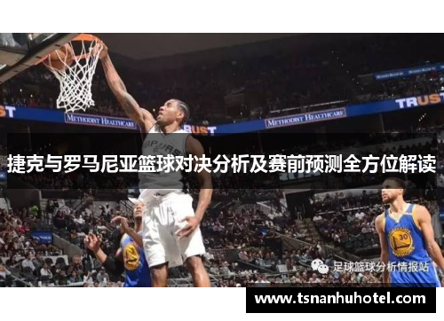 捷克与罗马尼亚篮球对决分析及赛前预测全方位解读