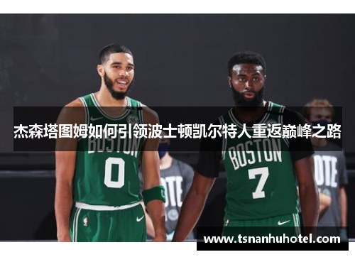 杰森塔图姆如何引领波士顿凯尔特人重返巅峰之路