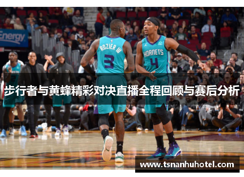 步行者与黄蜂精彩对决直播全程回顾与赛后分析